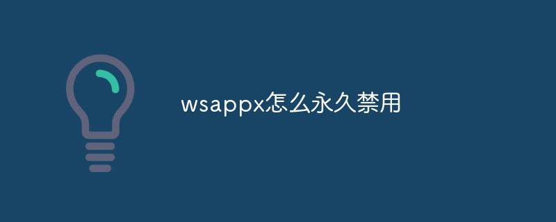 wsappx怎么永久关闭/禁用？