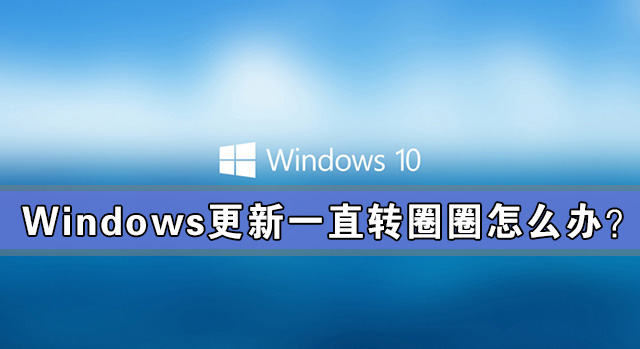 Windows更新一直转圈圈怎么办？Windows更新一直转圈解决办法