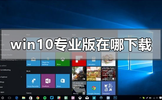 windows10专业版在哪下载？windows10专业版下载教程