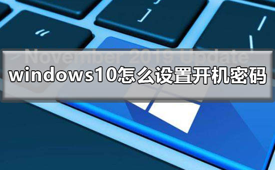 windows10怎么设置开机密码？windows10设置开机密码的方法