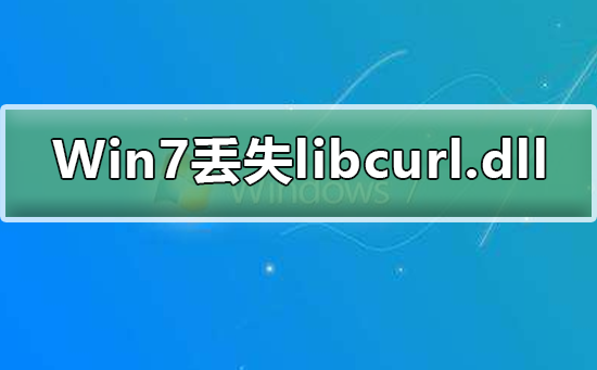 Win7系统丢失libcurl.dll怎么办？解决系统丢失libcurl.dll的方法