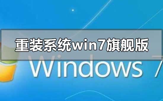 怎么重装系统windows7旗舰版？重装系统windows7旗舰版的教程？