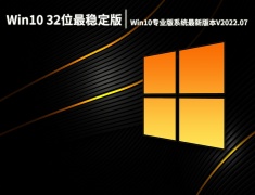 Win10 32位最稳定版下载|Win10专业版系统最新版本V2022.07