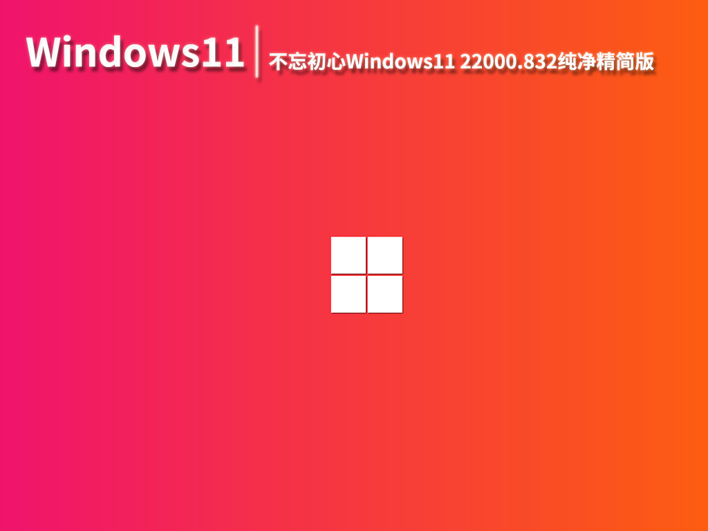 Win11 22000.832|不忘初心Windows11 22000.832纯净精简版 V2022.08