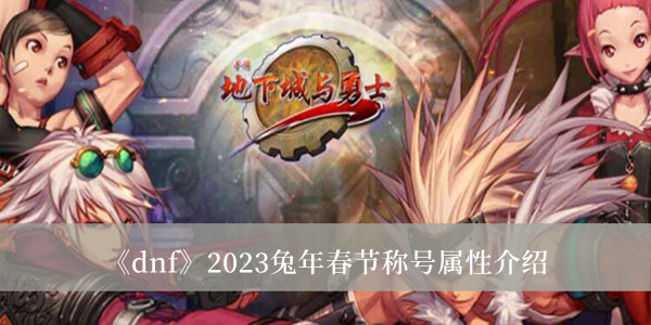《dnf》2023兔年春节称号属性介绍