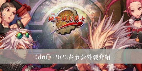 《dnf》2023春节套外观介绍