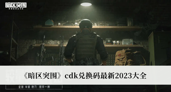 《暗区突围》cdk兑换码最新2023大全