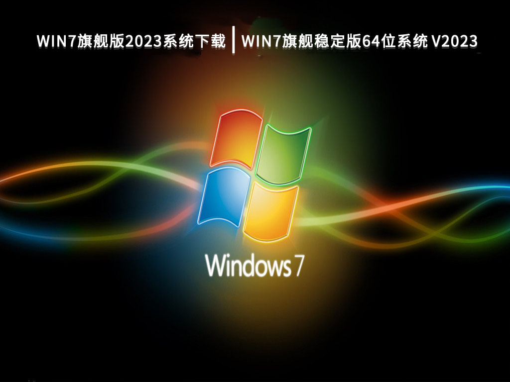 Win7旗舰版2023系统下载|Win7旗舰稳定版64位系统V2023